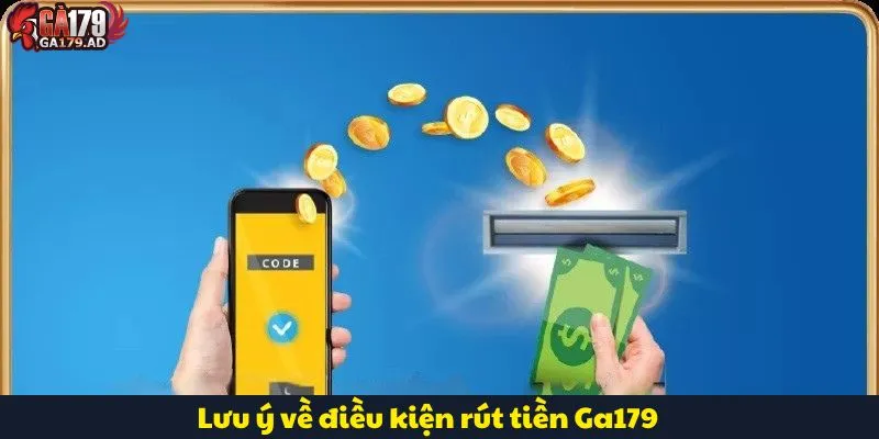 Rút Tiền Ga179 Đơn Giản Với Hướng Dẫn Chi Tiết Từ A-Z 3 Lưu ý về điều kiện rút tiền Ga179